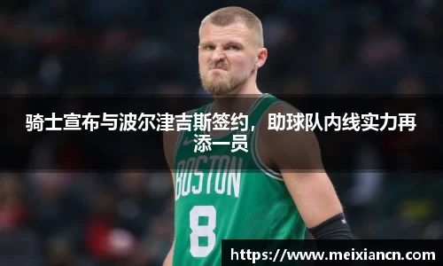 骑士宣布与波尔津吉斯签约，助球队内线实力再添一员