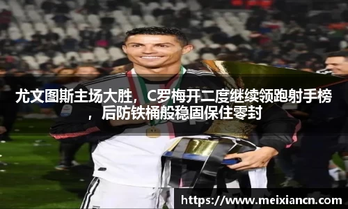 尤文图斯主场大胜，C罗梅开二度继续领跑射手榜，后防铁桶般稳固保住零封
