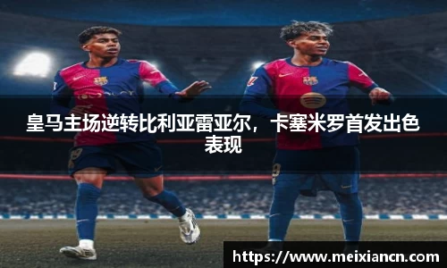 皇马主场逆转比利亚雷亚尔，卡塞米罗首发出色表现