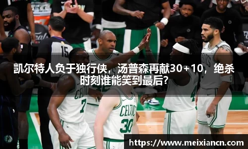 凯尔特人负于独行侠，汤普森再献30+10，绝杀时刻谁能笑到最后？