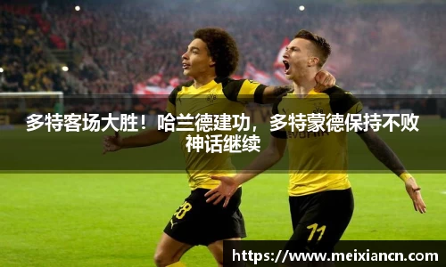 多特客场大胜！哈兰德建功，多特蒙德保持不败神话继续