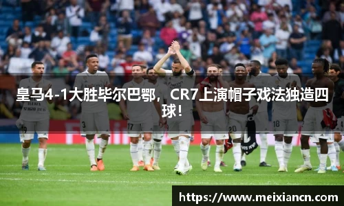 皇马4-1大胜毕尔巴鄂，CR7上演帽子戏法独造四球！