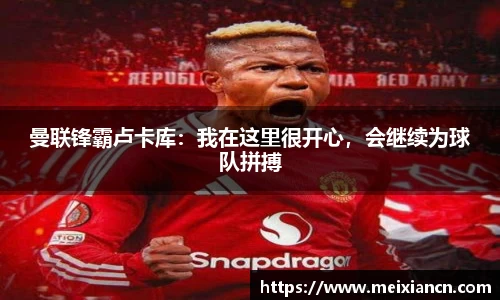 曼联锋霸卢卡库：我在这里很开心，会继续为球队拼搏