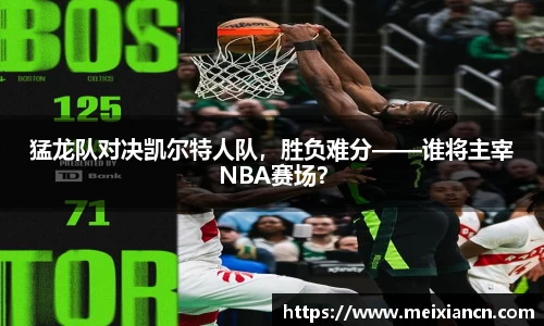 猛龙队对决凯尔特人队，胜负难分——谁将主宰NBA赛场？