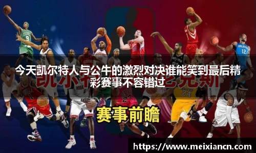 今天凯尔特人与公牛的激烈对决谁能笑到最后精彩赛事不容错过