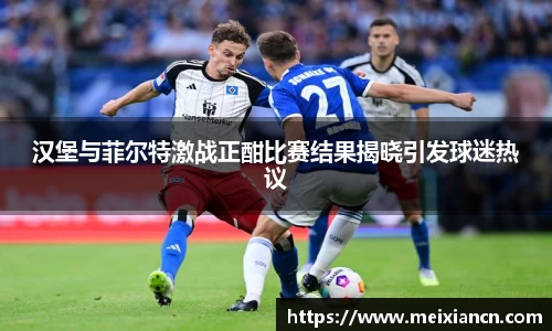 汉堡与菲尔特激战正酣比赛结果揭晓引发球迷热议